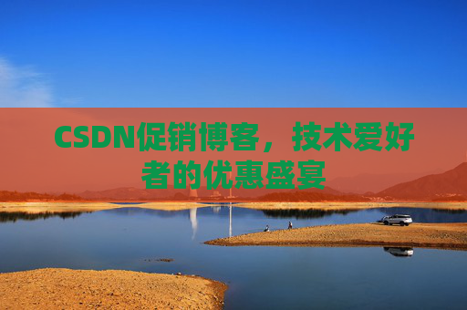 CSDN促销博客，技术爱好者的优惠盛宴